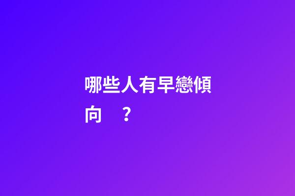 哪些人有早戀傾向？